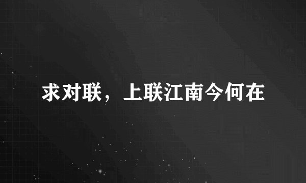 求对联，上联江南今何在
