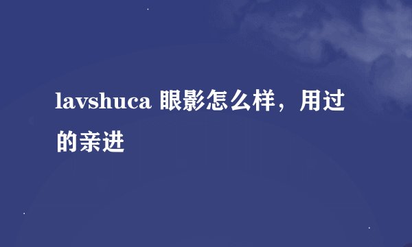 lavshuca 眼影怎么样，用过的亲进