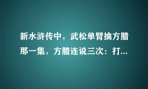 新水浒传中，武松单臂擒方腊那一集，方腊连说三次：打虎武松，不过如此，究竟何意？