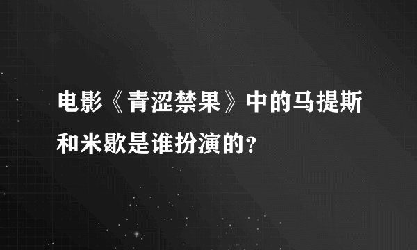 电影《青涩禁果》中的马提斯和米歇是谁扮演的？