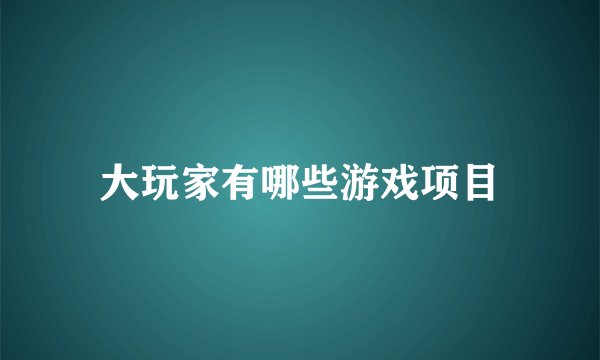 大玩家有哪些游戏项目
