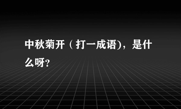 中秋菊开（打一成语)，是什么呀？