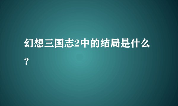 幻想三国志2中的结局是什么？