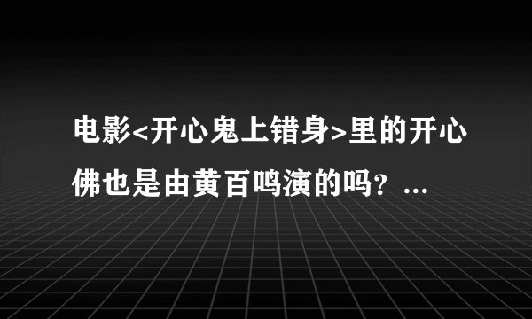 电影<开心鬼上错身>里的开心佛也是由黄百鸣演的吗?黄百鸣一人担任MAGGIC和开心佛的角色???