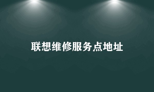 联想维修服务点地址