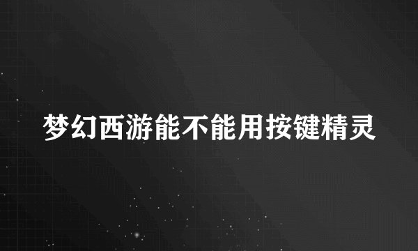 梦幻西游能不能用按键精灵