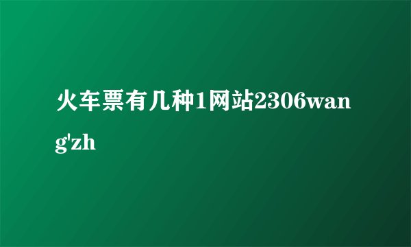 火车票有几种1网站2306wang'zh