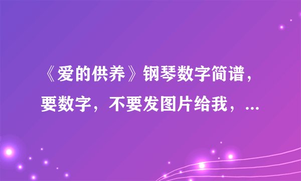 《爱的供养》钢琴数字简谱，要数字，不要发图片给我，谢谢啦！