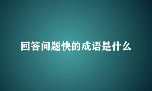 回答问题快的成语是什么