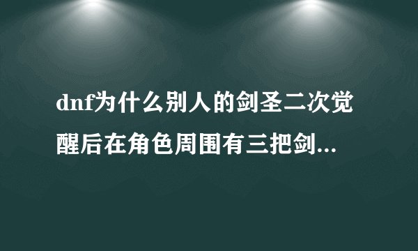 dnf为什么别人的剑圣二次觉醒后在角色周围有三把剑围绕，而我的却没有呢？求解…