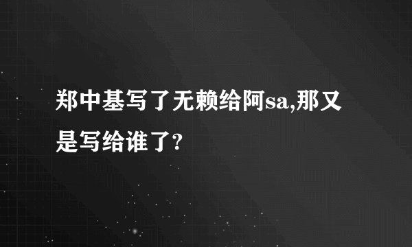 郑中基写了无赖给阿sa,那又是写给谁了?