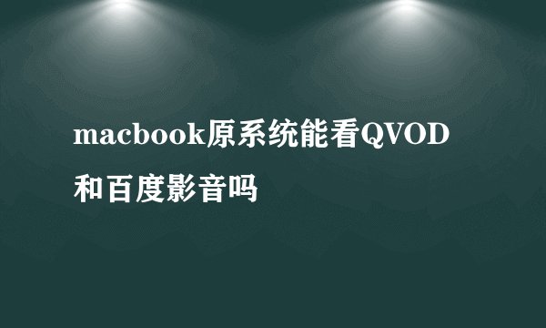 macbook原系统能看QVOD和百度影音吗