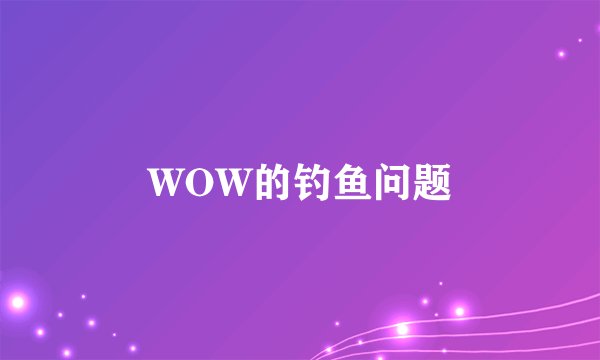 WOW的钓鱼问题