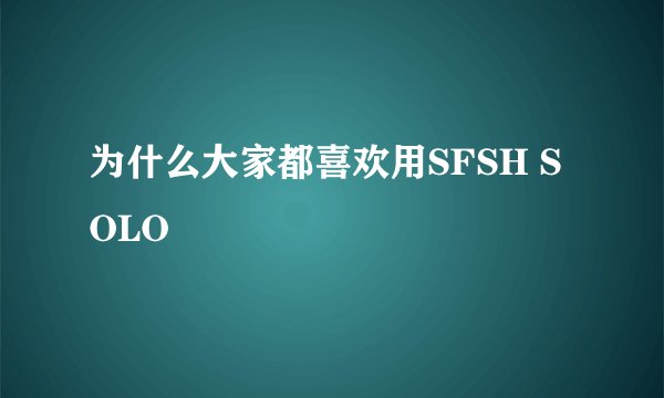 为什么大家都喜欢用SFSH SOLO