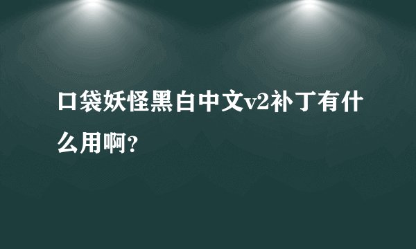 口袋妖怪黑白中文v2补丁有什么用啊？