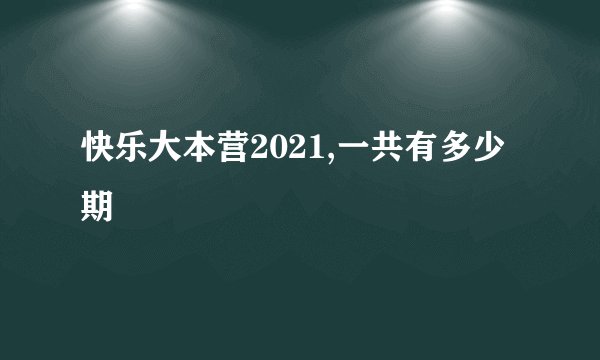 快乐大本营2021,一共有多少期