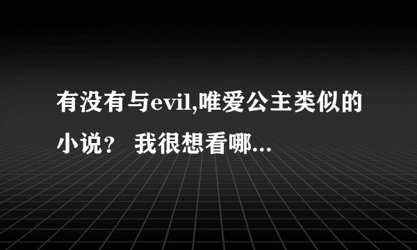 有没有与evil,唯爱公主类似的小说？ 我很想看哪。求求了。