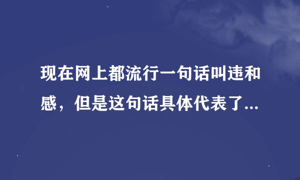 现在网上都流行一句话叫违和感，但是这句话具体代表了什么意思？