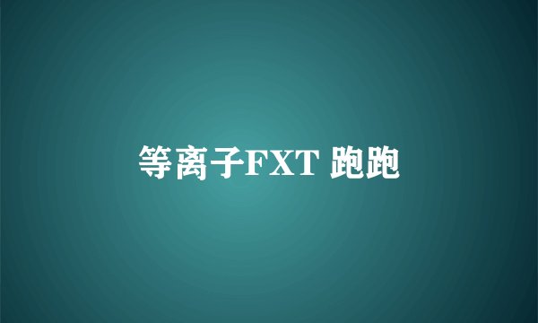 等离子FXT 跑跑