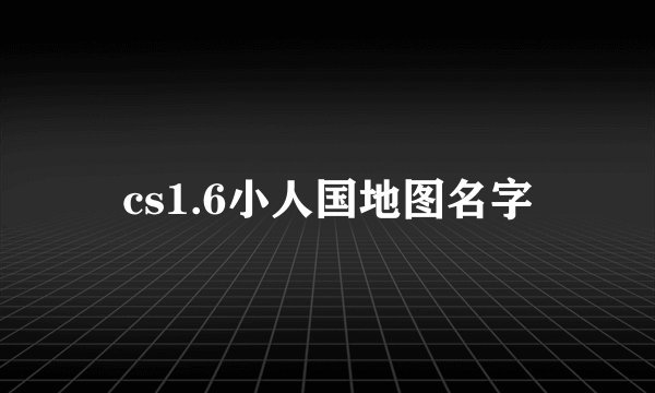 cs1.6小人国地图名字