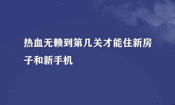 热血无赖到第几关才能住新房子和新手机