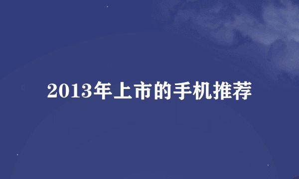 2013年上市的手机推荐