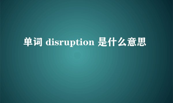 单词 disruption 是什么意思
