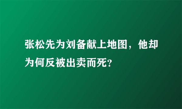 张松先为刘备献上地图，他却为何反被出卖而死？