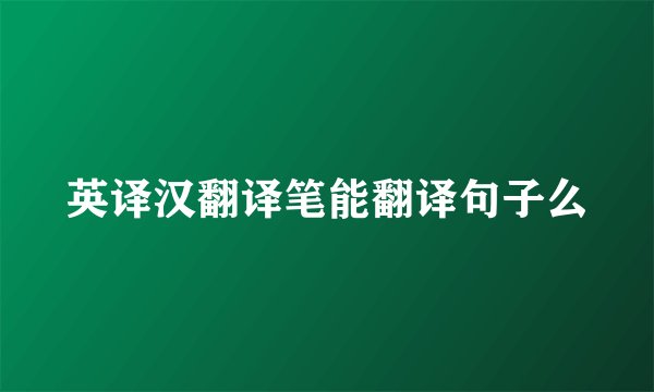 英译汉翻译笔能翻译句子么