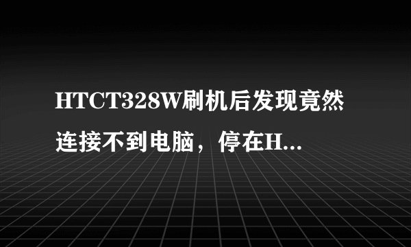 HTCT328W刷机后发现竟然连接不到电脑，停在HTC的开机页面不动了，该如何是好？