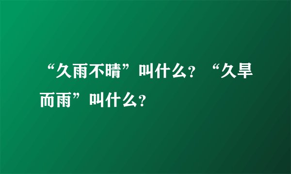 “久雨不晴”叫什么？“久旱而雨”叫什么？