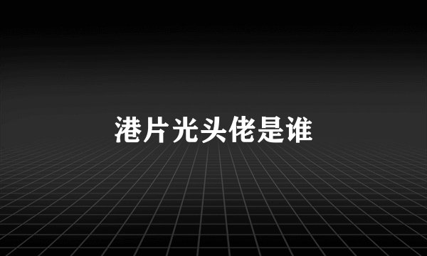 港片光头佬是谁