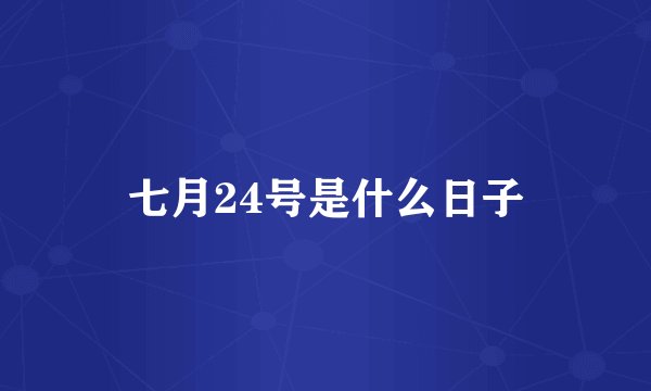 七月24号是什么日子