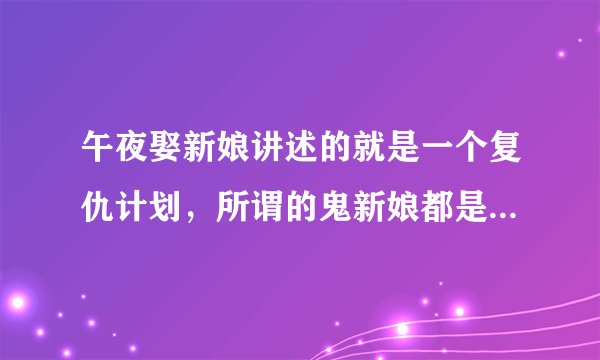 午夜娶新娘讲述的就是一个复仇计划，所谓的鬼新娘都是人制造出来的？