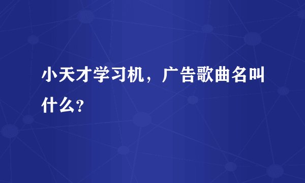 小天才学习机，广告歌曲名叫什么？