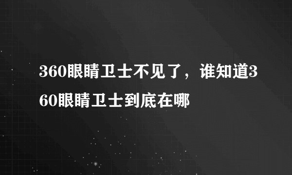 360眼睛卫士不见了，谁知道360眼睛卫士到底在哪
