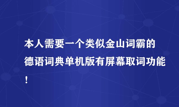 本人需要一个类似金山词霸的德语词典单机版有屏幕取词功能！