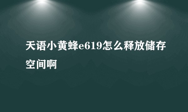 天语小黄蜂e619怎么释放储存空间啊