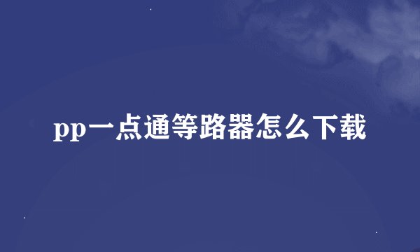 pp一点通等路器怎么下载