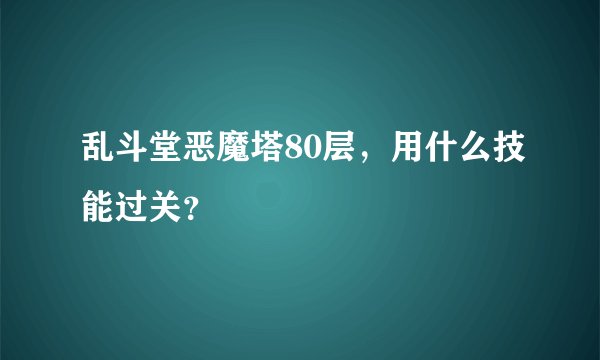 乱斗堂恶魔塔80层，用什么技能过关？