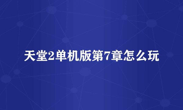 天堂2单机版第7章怎么玩