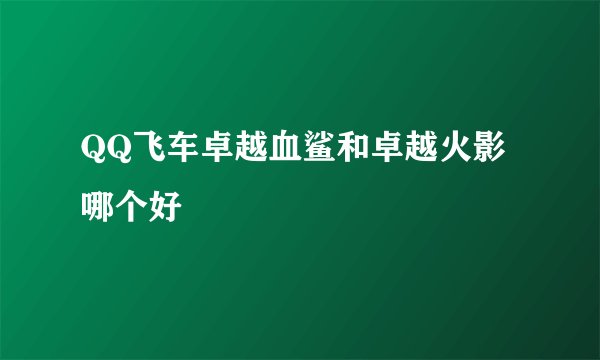 QQ飞车卓越血鲨和卓越火影哪个好