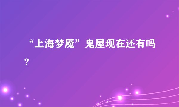 “上海梦魇”鬼屋现在还有吗？
