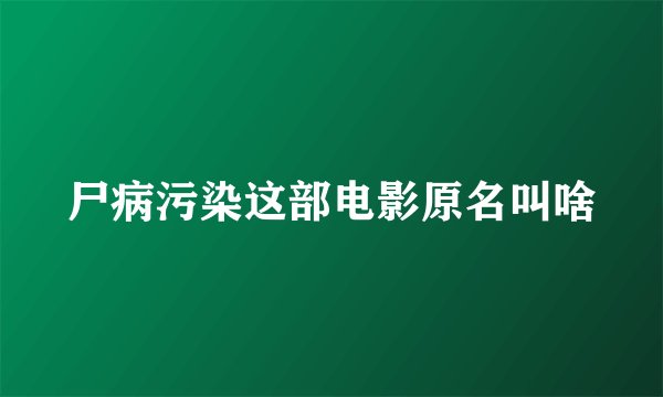 尸病污染这部电影原名叫啥