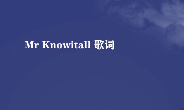 Mr Knowitall 歌词