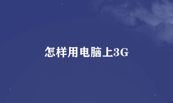 怎样用电脑上3G