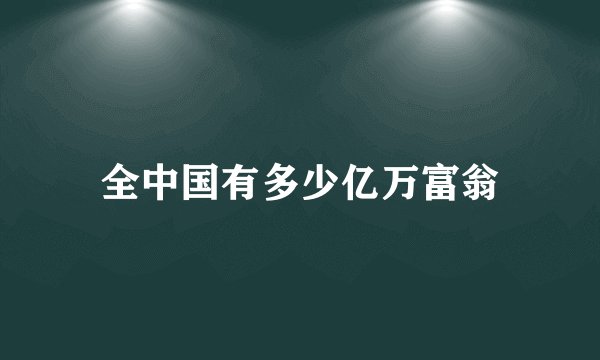 全中国有多少亿万富翁
