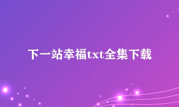 下一站幸福txt全集下载