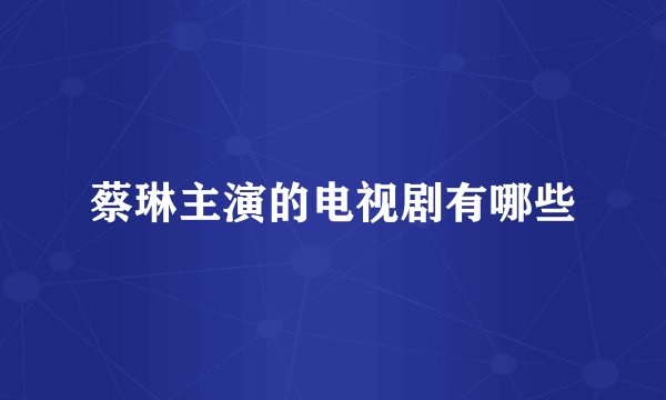 蔡琳主演的电视剧有哪些