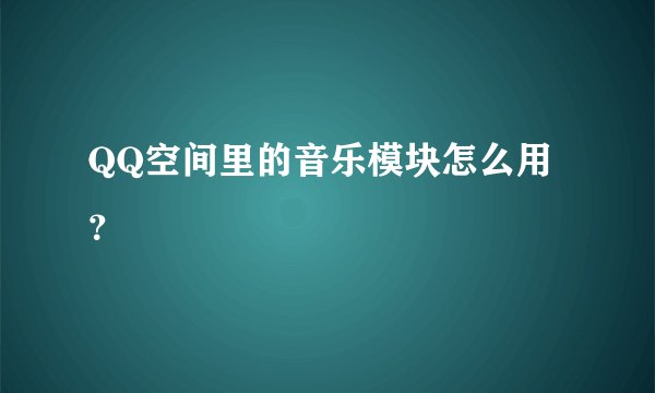 QQ空间里的音乐模块怎么用？